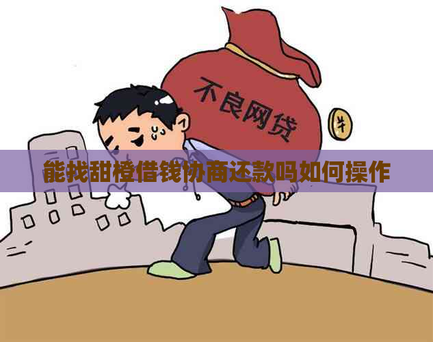 能找甜橙借钱协商还款吗如何操作