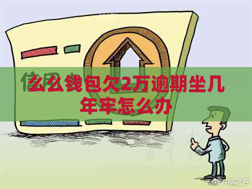 么么钱包欠2万逾期坐几年牢怎么办