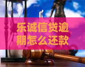 乐诚信贷逾期怎么还款的方法有哪些
