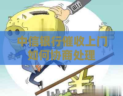 中信银行上门如何协商处理