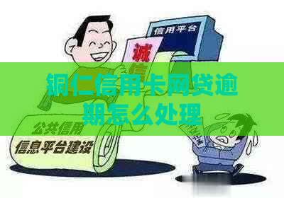 铜仁信用卡网贷逾期怎么处理