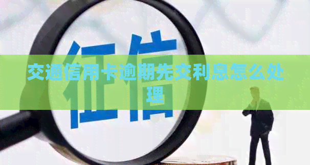 交通信用卡逾期先交利息怎么处理