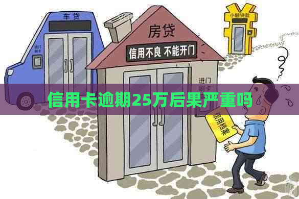 信用卡逾期25万后果严重吗