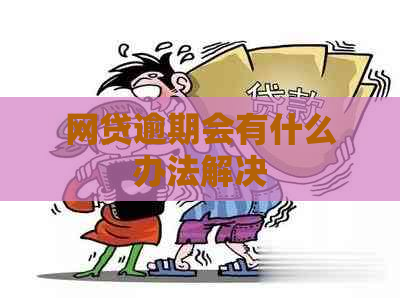 网贷逾期会有什么办法解决