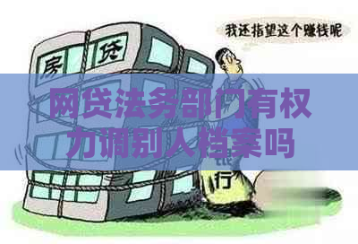 网贷法务部门有权力调别人档案吗