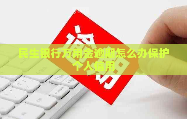 民生银行万用金逾期怎么办保护个人信用