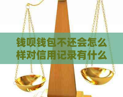 钱呗钱包不还会怎么样对信用记录有什么影响