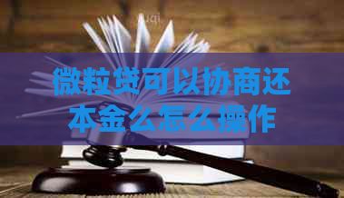 微粒贷可以协商还本金么怎么操作