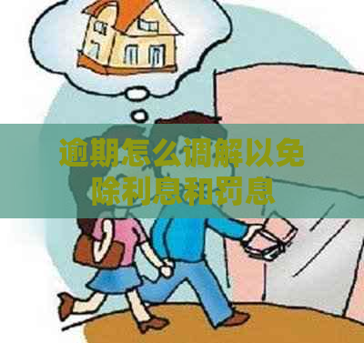 逾期怎么调解以免除利息和罚息