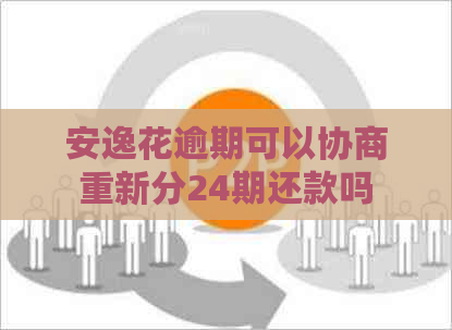 安逸花逾期可以协商重新分24期还款吗