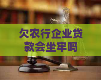 欠农行企业贷款会坐牢吗