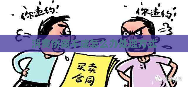 消费协商不成怎么办处理方式