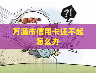 万源市信用卡还不起怎么办