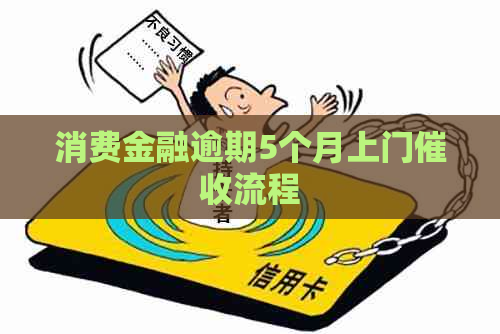 消费金融逾期5个月上门流程