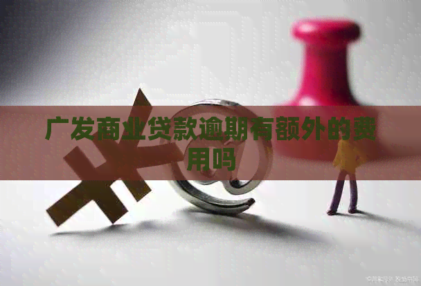 广发商业贷款逾期有额外的费用吗