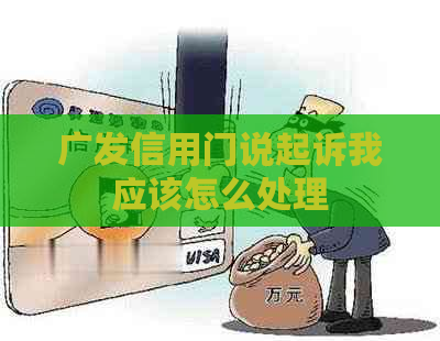 广发信用门说起诉我应该怎么处理