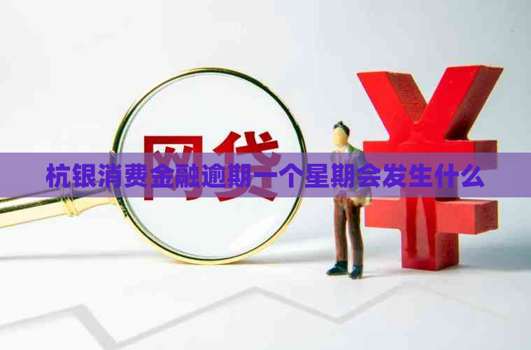 杭银消费金融逾期一个星期会发生什么