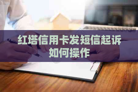 红塔信用卡发短信起诉如何操作
