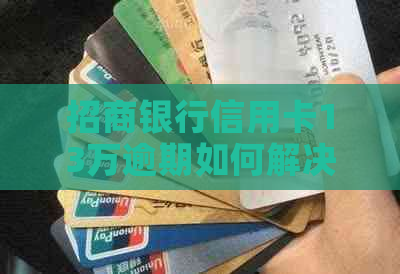 招商银行信用卡13万逾期如何解决