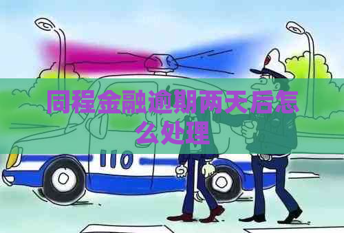 同程金融逾期两天后怎么处理