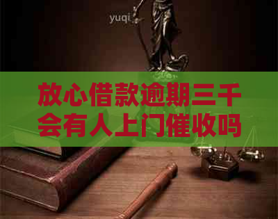 放心借款逾期三千会有人上门吗