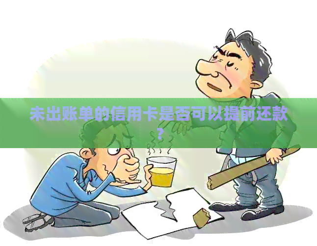未出账单的信用卡是否可以提前还款？
