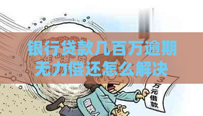 银行贷款几百万逾期无力偿还怎么解决
