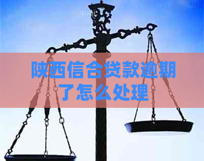 陕西信合贷款逾期了怎么处理