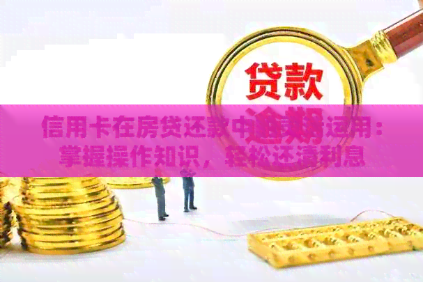信用卡在房贷还款中的灵活运用：掌握操作知识，轻松还清利息