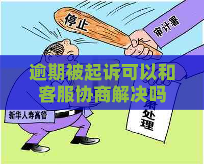 逾期被起诉可以和客服协商解决吗