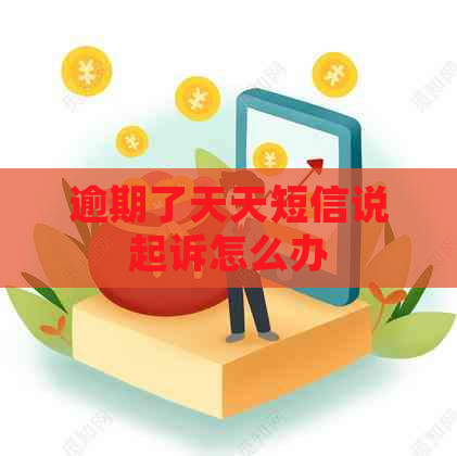 逾期了天天短信说起诉怎么办