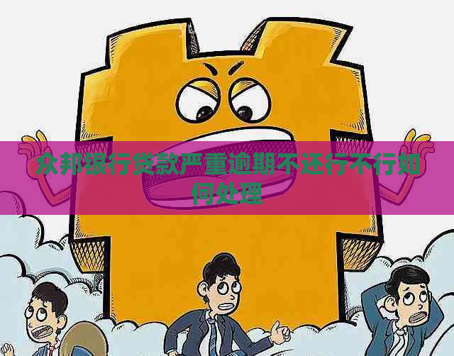 众邦银行贷款严重逾期不还行不行如何处理