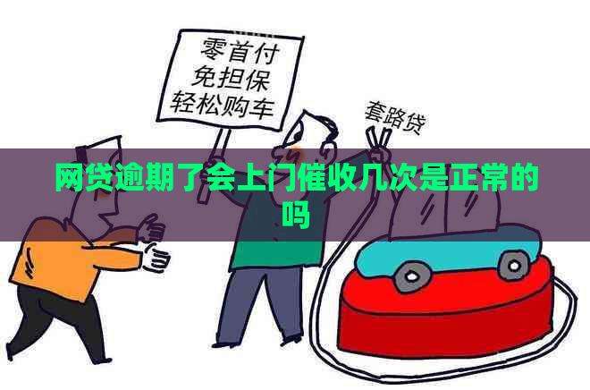 网贷逾期了会上门几次是正常的吗
