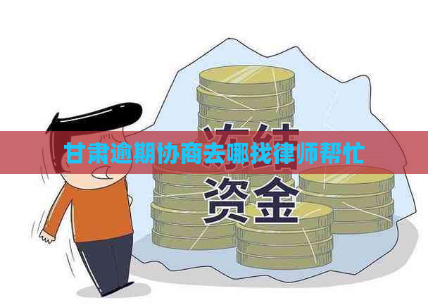 甘肃逾期协商去哪找律师帮忙