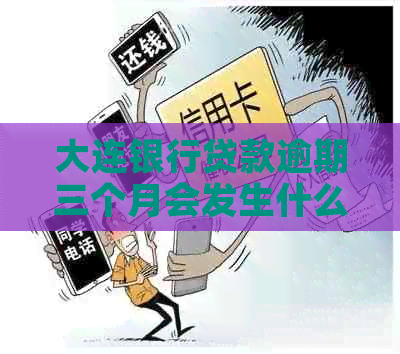 大连银行贷款逾期三个月会发生什么
