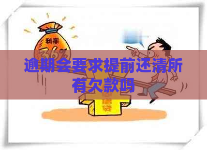 逾期会要求提前还清所有欠款吗