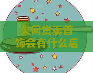 欠网贷卖首饰会有什么后果