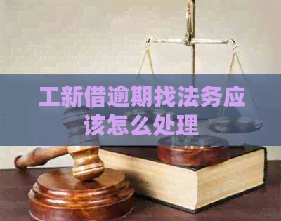 工新借逾期找法务应该怎么处理