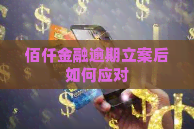 佰仟金融逾期立案后如何应对
