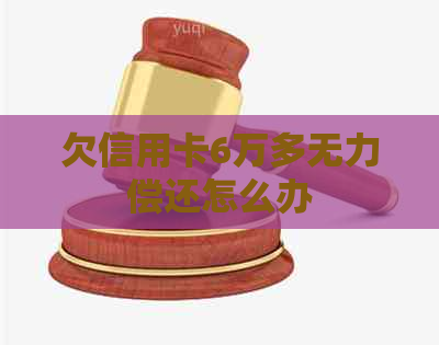 欠信用卡6万多无力偿还怎么办