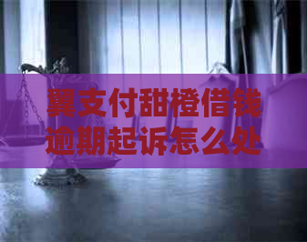 翼支付甜橙借钱逾期起诉怎么处理