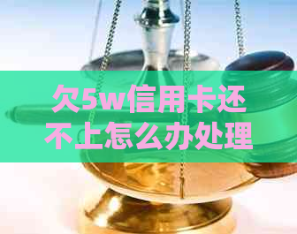 欠5w信用卡还不上怎么办处理方法