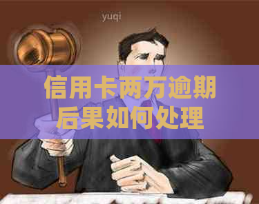信用卡两万逾期后果如何处理