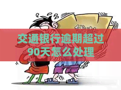 交通银行逾期超过90天怎么处理