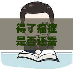 得了癌症是否还需继续还信用卡债务?知乎解答你的疑惑 得了癌症是否还需继续还信用卡债务?知乎解答你的疑惑
