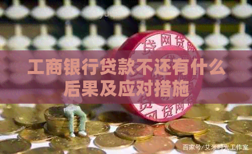 工商银行贷款不还有什么后果及应对措施