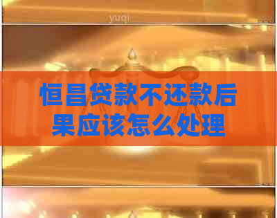 恒昌贷款不还款后果应该怎么处理