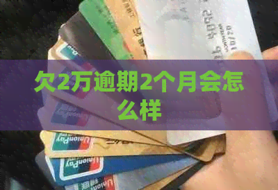 欠2万逾期2个月会怎么样