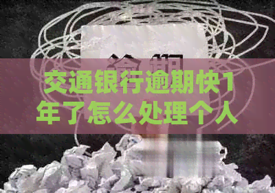 交通银行逾期快1年了怎么处理个人信用记录