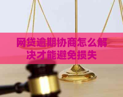 网贷逾期协商怎么解决才能避免损失